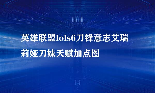 英雄联盟lols6刀锋意志艾瑞莉娅刀妹天赋加点图