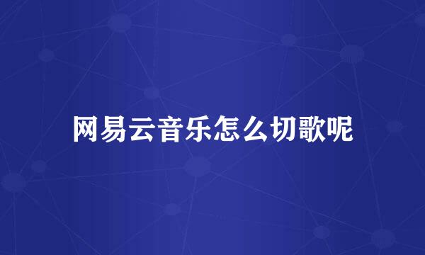 网易云音乐怎么切歌呢