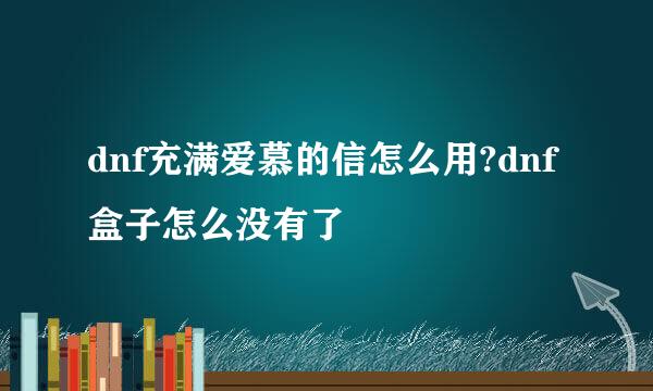 dnf充满爱慕的信怎么用?dnf盒子怎么没有了