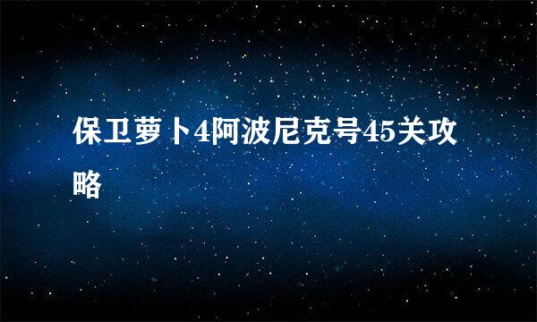 保卫萝卜4阿波尼克号45关攻略