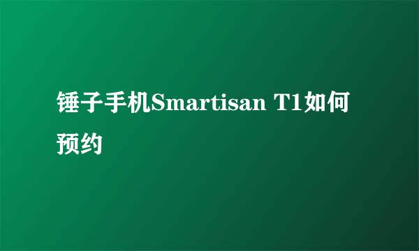 锤子手机Smartisan T1如何预约