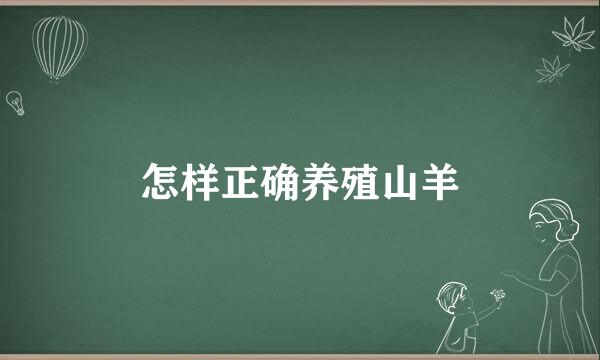 怎样正确养殖山羊