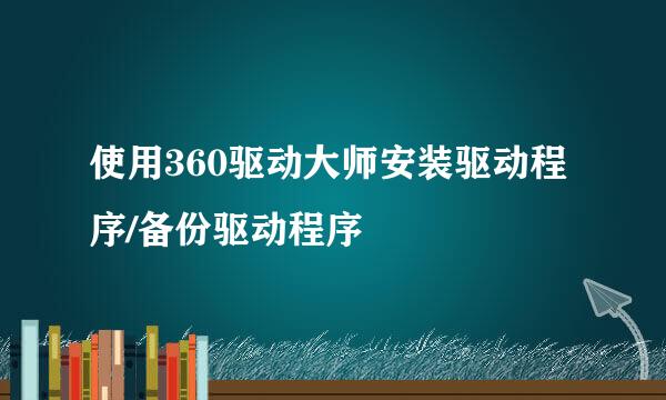 使用360驱动大师安装驱动程序/备份驱动程序