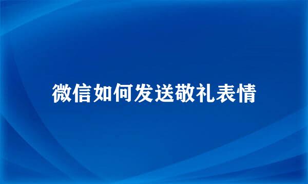 微信如何发送敬礼表情