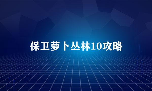 保卫萝卜丛林10攻略