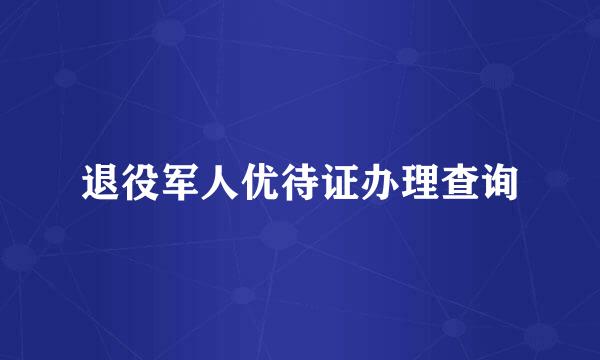 退役军人优待证办理查询