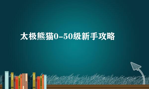 太极熊猫0-50级新手攻略