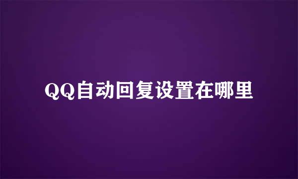 QQ自动回复设置在哪里