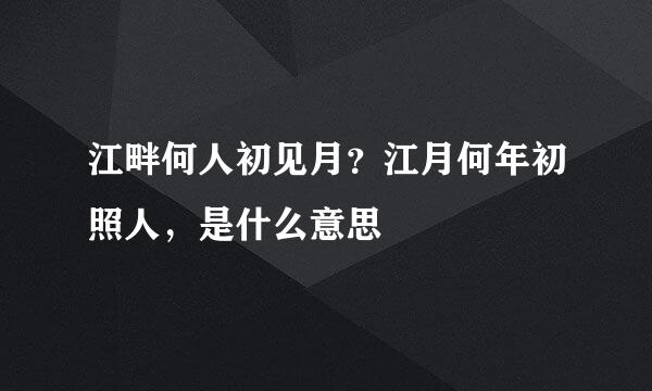 江畔何人初见月？江月何年初照人，是什么意思