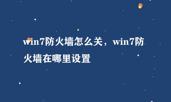 win7防火墙怎么关，win7防火墙在哪里设置