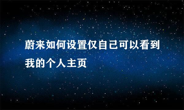 蔚来如何设置仅自己可以看到我的个人主页