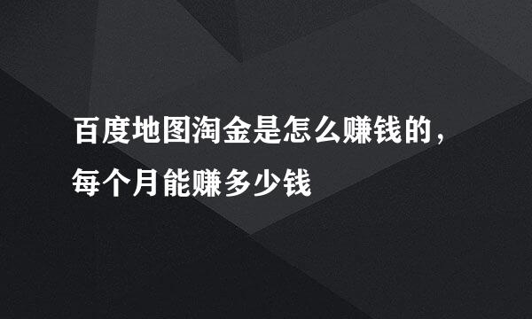 百度地图淘金是怎么赚钱的，每个月能赚多少钱