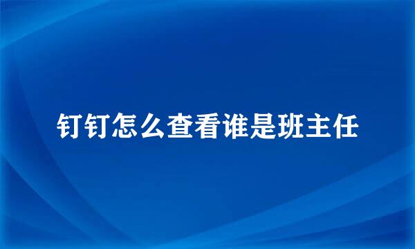 钉钉怎么查看谁是班主任