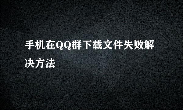 手机在QQ群下载文件失败解决方法