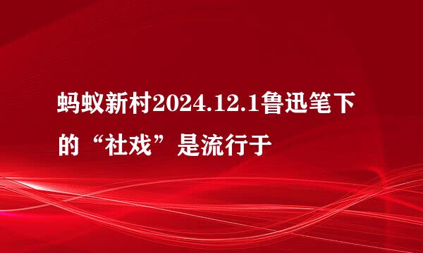 蚂蚁新村2024.12.1鲁迅笔下的“社戏”是流行于