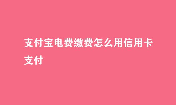 支付宝电费缴费怎么用信用卡支付