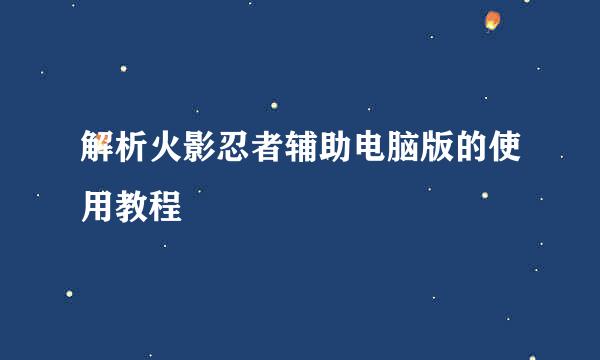 解析火影忍者辅助电脑版的使用教程