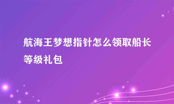 航海王梦想指针怎么领取船长等级礼包