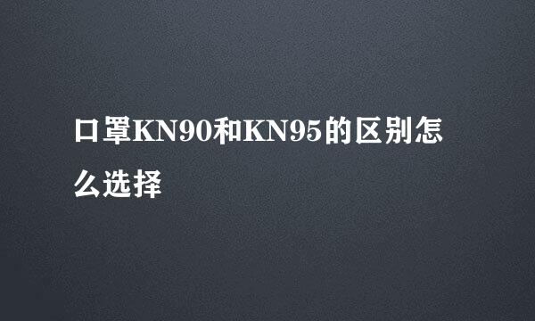 口罩KN90和KN95的区别怎么选择