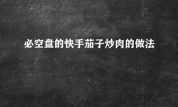 必空盘的快手茄子炒肉的做法