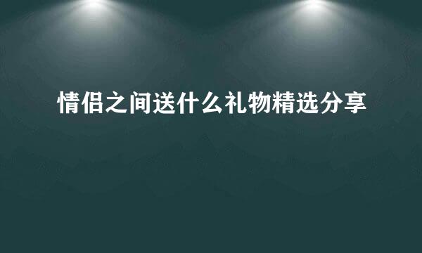 情侣之间送什么礼物精选分享