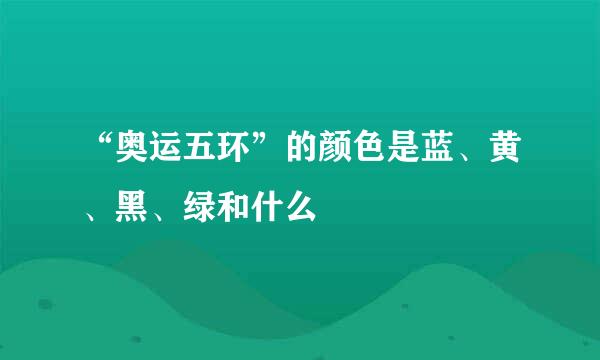 “奥运五环”的颜色是蓝、黄、黑、绿和什么