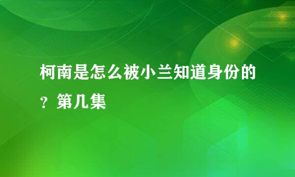 柯南是怎么被小兰知道身份的？第几集