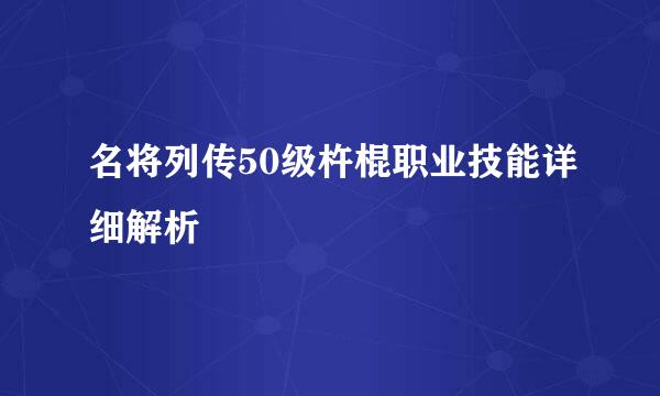 名将列传50级杵棍职业技能详细解析