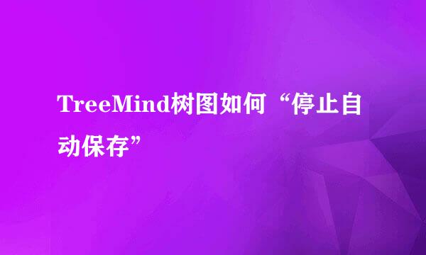 TreeMind树图如何“停止自动保存”