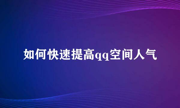 如何快速提高qq空间人气