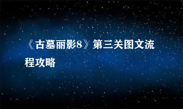 《古墓丽影8》第三关图文流程攻略