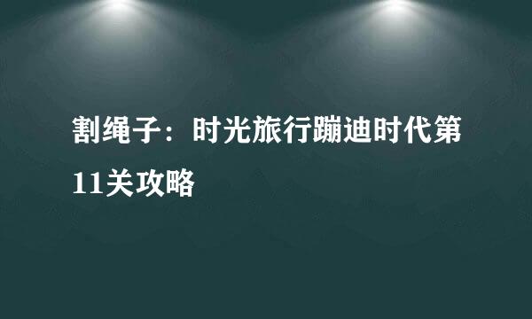 割绳子：时光旅行蹦迪时代第11关攻略