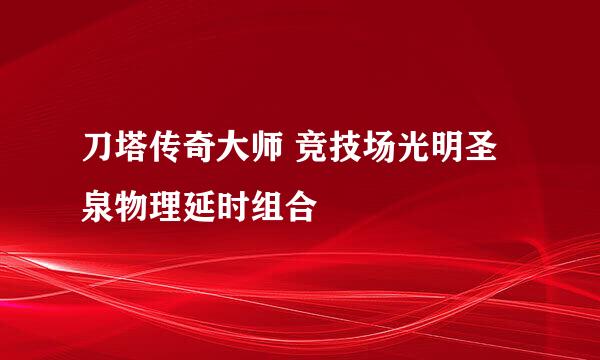 刀塔传奇大师 竞技场光明圣泉物理延时组合