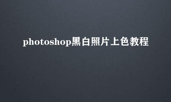 photoshop黑白照片上色教程