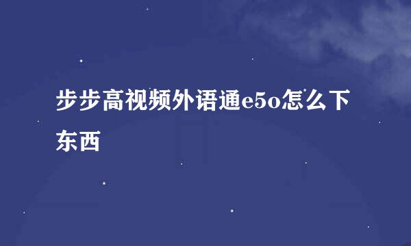 步步高视频外语通e5o怎么下东西