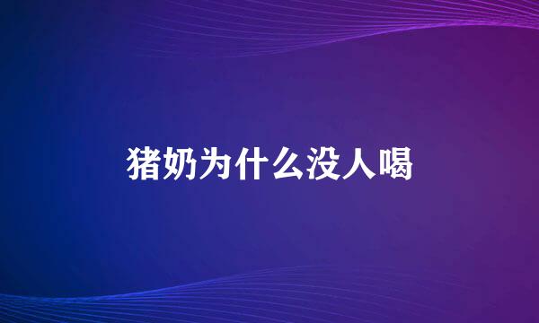 猪奶为什么没人喝