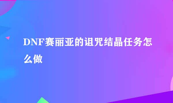 DNF赛丽亚的诅咒结晶任务怎么做