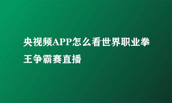 央视频APP怎么看世界职业拳王争霸赛直播