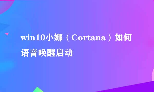 win10小娜（Cortana）如何语音唤醒启动