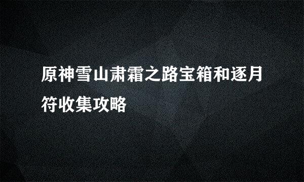 原神雪山肃霜之路宝箱和逐月符收集攻略