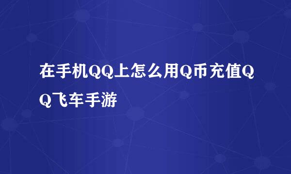 在手机QQ上怎么用Q币充值QQ飞车手游