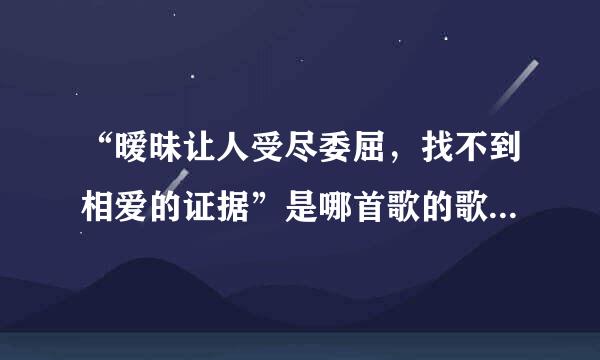 “暧昧让人受尽委屈，找不到相爱的证据”是哪首歌的歌词？一下子忘了。谁记得