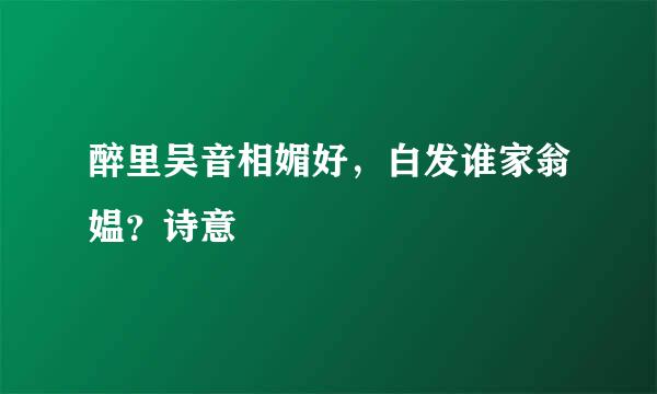 醉里吴音相媚好，白发谁家翁媪？诗意