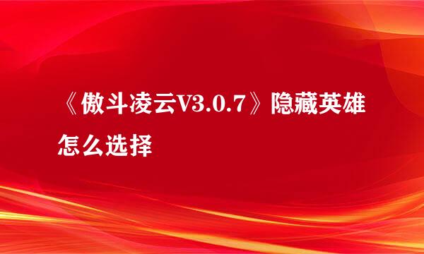 《傲斗凌云V3.0.7》隐藏英雄怎么选择