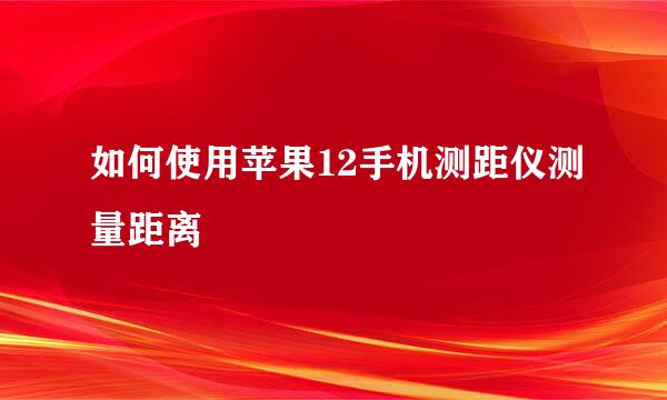 如何使用苹果12手机测距仪测量距离