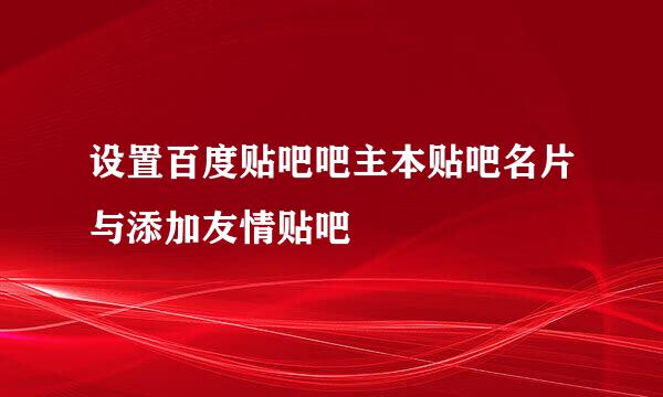 设置百度贴吧吧主本贴吧名片与添加友情贴吧