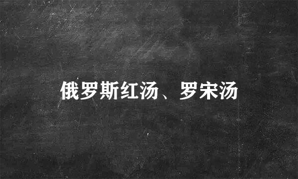 俄罗斯红汤、罗宋汤