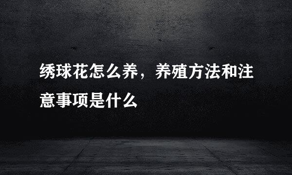 绣球花怎么养，养殖方法和注意事项是什么