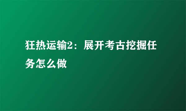 狂热运输2：展开考古挖掘任务怎么做