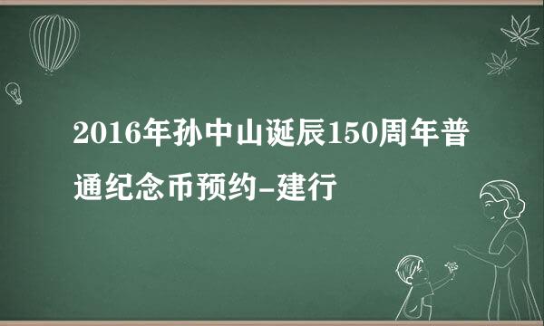 2016年孙中山诞辰150周年普通纪念币预约-建行